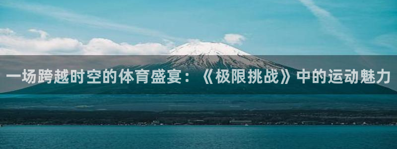 德国利记官方正版app集团:一场跨越时空的体育盛宴:《极限挑
