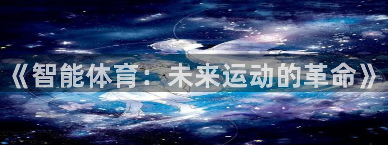 利记官网下载招商电话号码是多少号:《智能体育:未来运动的革命