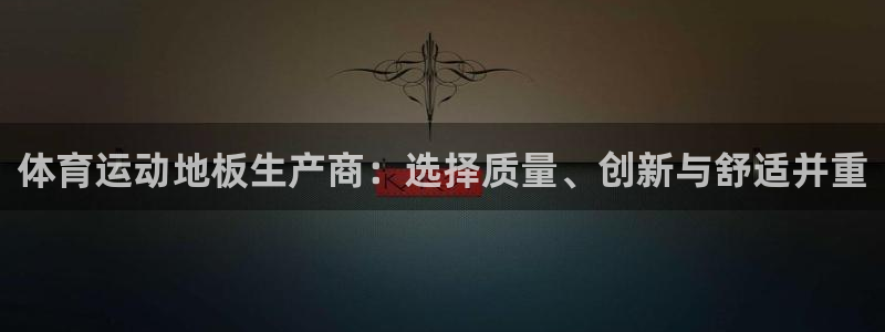 利记官方正版app娱乐代理怎么样:体育运动地板生产商:选择质