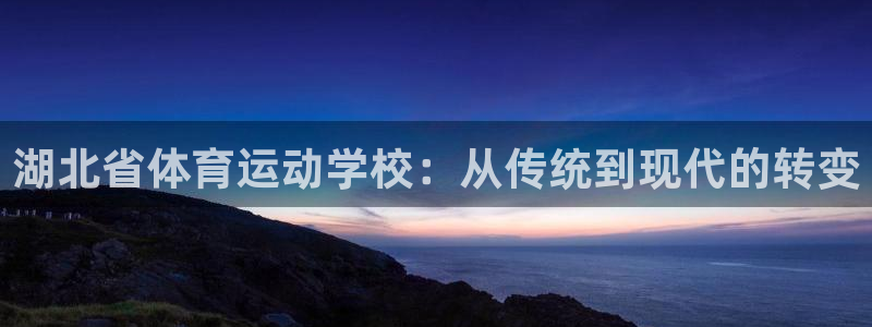 利记官网下载平台是正规平台吗安全吗:湖北省体育运动学校:从传