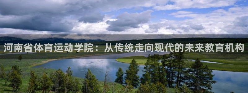 海南利记官网下载发展怎么样:河南省体育运动学院:从传统走向现