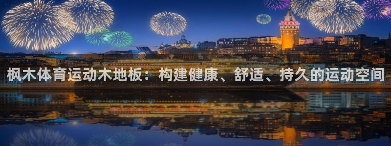 利记官方正版app开户:枫木体育运动木地板:构建健康、舒适、